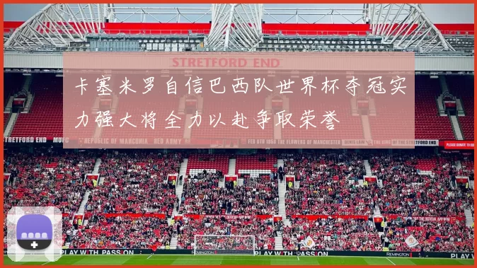 卡塞米罗自信巴西队世界杯夺冠实力强大将全力以赴争取荣誉