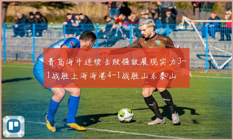 青岛海牛连续击败强敌展现实力3-1战胜上海海港4-1战胜山东泰山