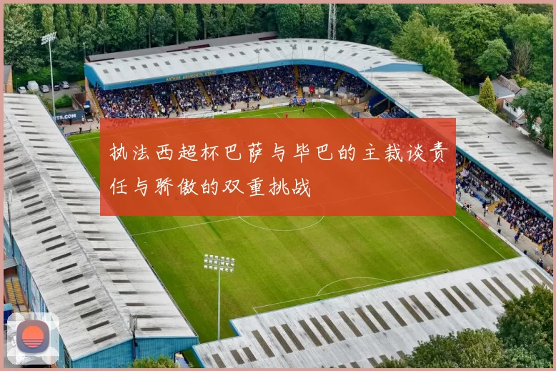 执法西超杯巴萨与毕巴的主裁谈责任与骄傲的双重挑战