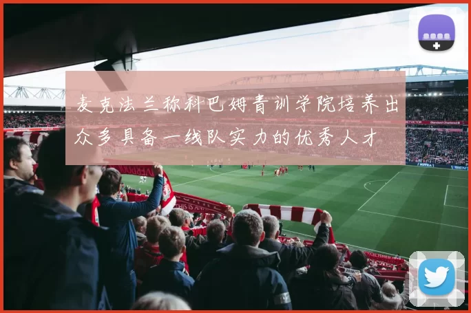 麦克法兰称科巴姆青训学院培养出众多具备一线队实力的优秀人才